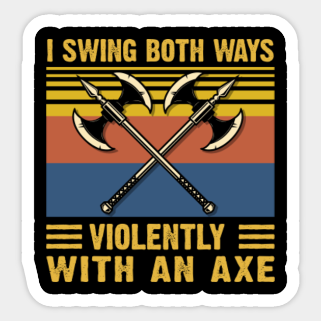 I Swing Both Ways Violently With An Axe I Swing Both Ways Violently